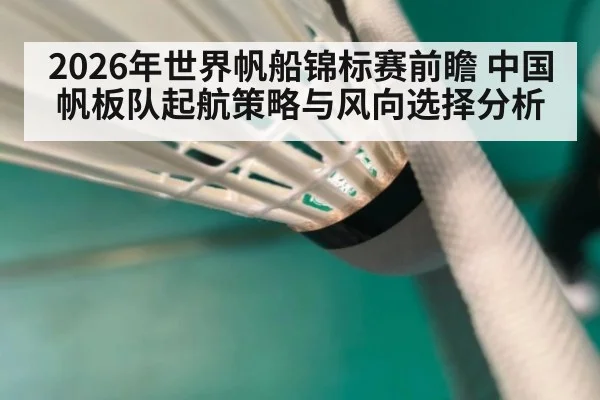 2026年世界帆船锦标赛前瞻 中国帆板队起航策略与风向选择分析