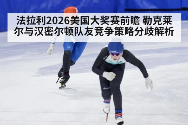 法拉利2026美国大奖赛前瞻 勒克莱尔与汉密尔顿队友竞争策略分歧解析