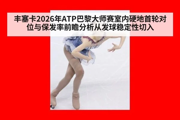 丰塞卡2026年ATP巴黎大师赛室内硬地首轮对位与保发率前瞻分析从发球稳定性切入